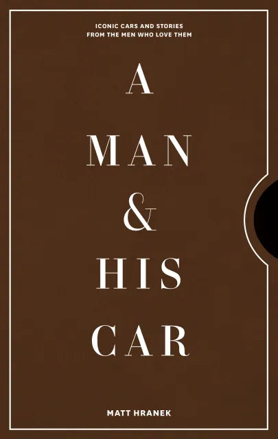A Man & His Car Iconic Cars and Stories from the Men Who Love Them