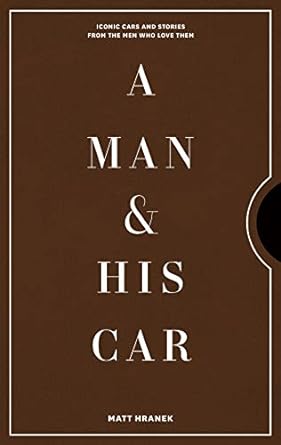 A Man & His Car: Iconic Cars and Stories from the Men Who Love Them (A Man & His Series, 2)