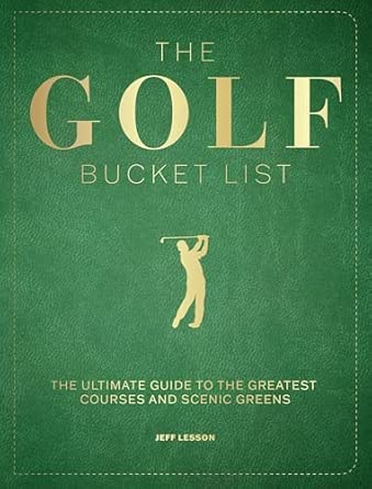The Golf Bucket List: The Ultimate Guide to the Greatest Courses and Scenic Greens