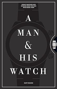 A Man & His Watch: Iconic Watches and Stories from the Men Who Wore Them