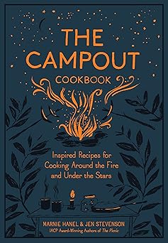 The Campout Cookbook: Inspired Recipes for Cooking Around the Fire and Under the Stars