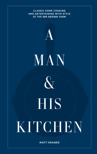 A Man & His Kitchen Classic Home Cooking and Entertaining with Style at the Wm Brown Farm